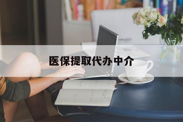亳州医保提取代办中介(医保提取代办中介合法吗)