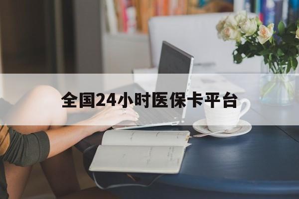 亳州全国24小时医保卡平台(医保24小时服务标志)