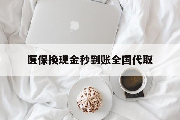 亳州医保换现金秒到账全国代取(医保换现金秒到账全国代取可以吗)