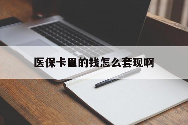 亳州医保卡里的钱怎么套现啊(医保卡的钱怎么套出来啊)