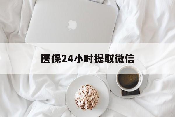 亳州医保24小时提取微信(微信医保提现)