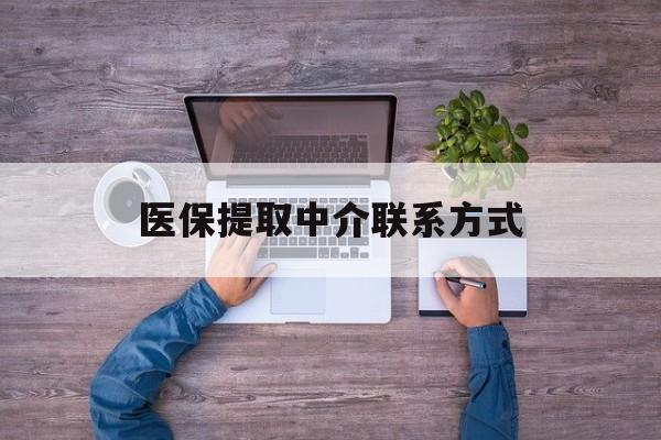 亳州医保提取中介联系方式(医保提取24小时中介)