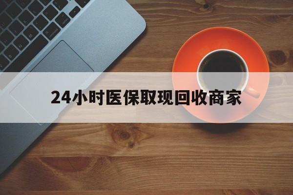 亳州24小时医保取现回收商家(求一个套医保卡的黄牛)