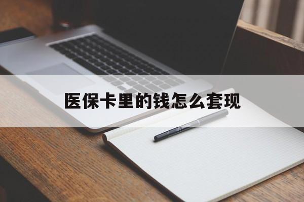 亳州医保卡里的钱怎么套现(医保卡里的钱怎么套现到银行卡)