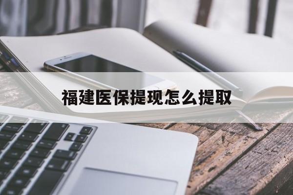 亳州福建医保提现怎么提取(福建医保卡提取现金方法)