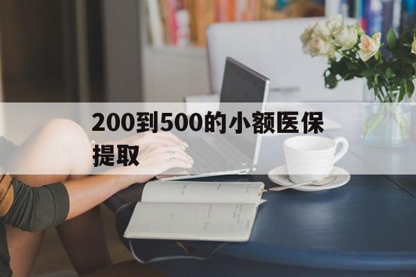 亳州200到500的小额医保提取(医保小额取现)
