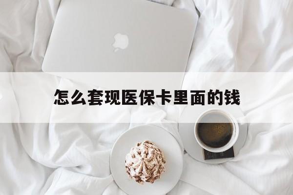 亳州怎么套现医保卡里面的钱(如何套出医保卡的钱)