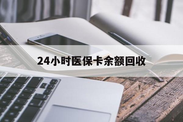 亳州24小时医保卡余额回收(24小时医保卡余额回收什么意思)