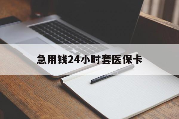 亳州急用钱24小时套医保卡(医保卡看病怎么报销)