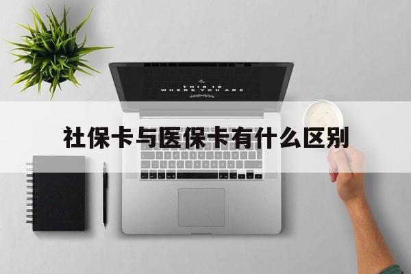 亳州社保卡与医保卡有什么区别(社保卡和医保的区别是哪里?)
