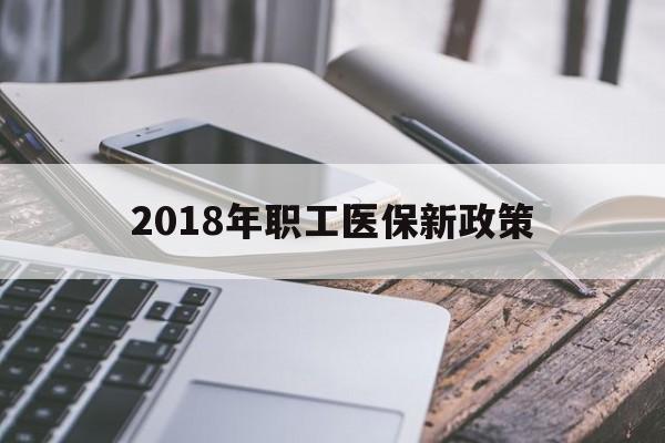 亳州2018年职工医保新政策(2018年职工医保新政策是什么)